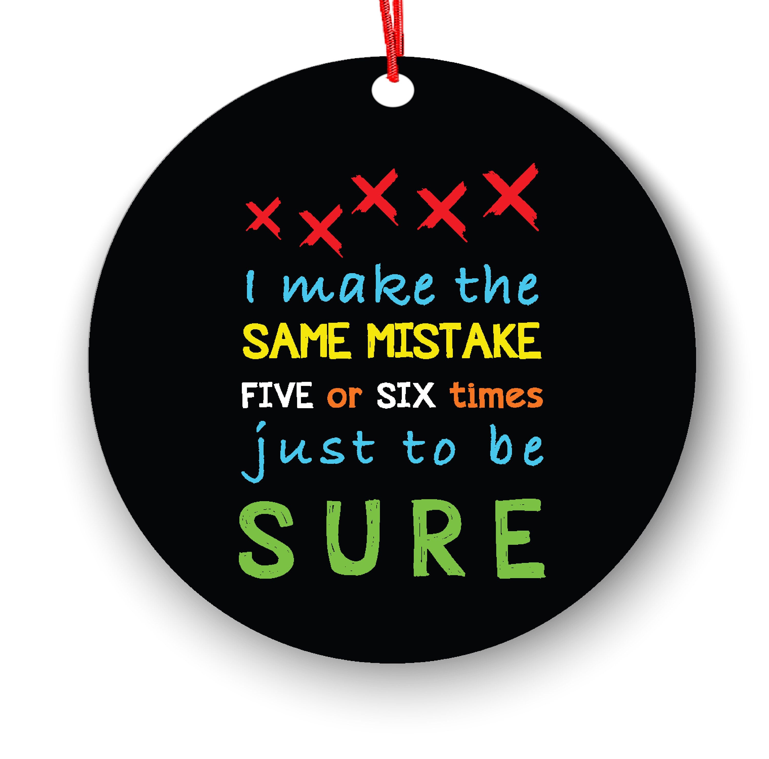 I Make The Same Mistake Five Or Six Times Just To Be Sure Christmas Ornament - Funny Christmas Ornaments - Unique Ornaments - Free Gift Box